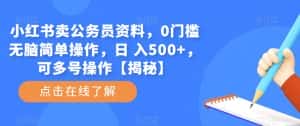 小红书卖公务员资料,0门槛无脑简单操作,日 入500+,可多号操作【揭秘】-优优云创网