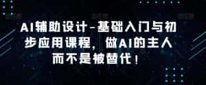 AI辅助设计-基础入门与初步应用课程,做AI的主人而不是被替代【好课】-优优云创网