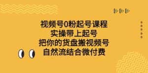 (6749期)视频号0粉起号课程 实操带上起号 把你的货盘搬视频号 自然流结合微付费-优优云创网