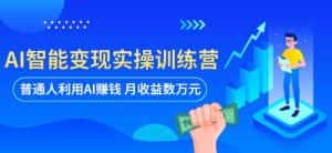 AI智能变现实操训练营：普通人利用AI赚钱 月收益数万元（全套课程+文档）-优优云创网