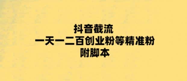 最新抖音截流玩法，一天轻松引流一二百创业精准粉，附脚本+玩法【揭秘】
