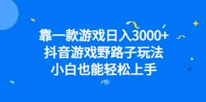 (6760期)靠一款游戏日入3000+,抖音游戏野路子玩法,小白也能轻松上手-优优云创网