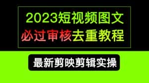 （6763期）2023短视频和图文必过审核去重教程，剪映剪辑去重方法汇总实操，搬运必学-优优云创网