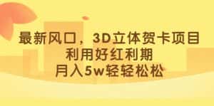 (6764期)最新风口,3D立体贺卡项目,利用好红利期,月入5w轻轻松松-优优云创网
