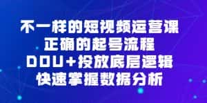 (6768期)不一样的短视频 运营课,正确的起号流程,DOU+投放底层逻辑,快速掌握数…-优优云创网