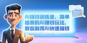 (6771期)AI搞钱训练营,简单粗暴的AI赚钱玩法,教你利用AI快速搞钱-优优云创网