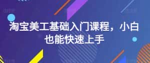 淘宝美工基础入门课程,小白也能快速上手-优优云创网
