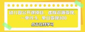 幼儿园公开课项目,虚拟资源变现,一单19.9,单日变现300-优优云创网