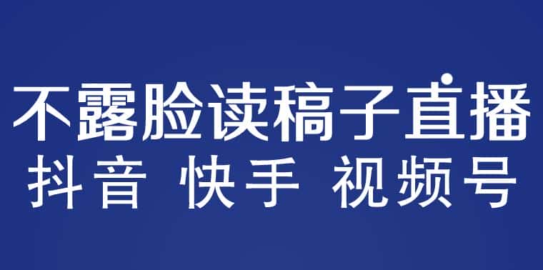 不露脸读稿子直播玩法，抖音快手视频号，月入3w+详细视频课程