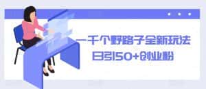 一千个野路子全新玩法,日引50+创业粉【揭秘】-优优云创网