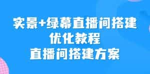 (6778期)实景+绿幕直播间搭建优化教程,直播间搭建方案-优优云创网