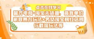 誉齐电商·淘宝无货源,高客单价家具暴力玩法+男女淘宝网红店同行截流玩法等-优优云创网