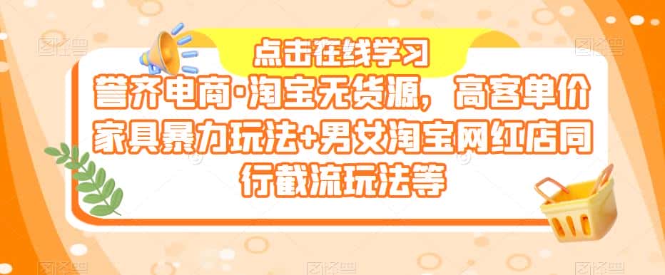 誉齐电商·淘宝无货源，高客单价家具暴力玩法+男女淘宝网红店同行截流玩法等