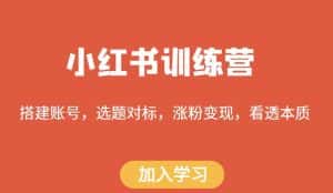 小红书训练营,搭建账号,选题对标,涨粉变现,看透本质-优优云创网