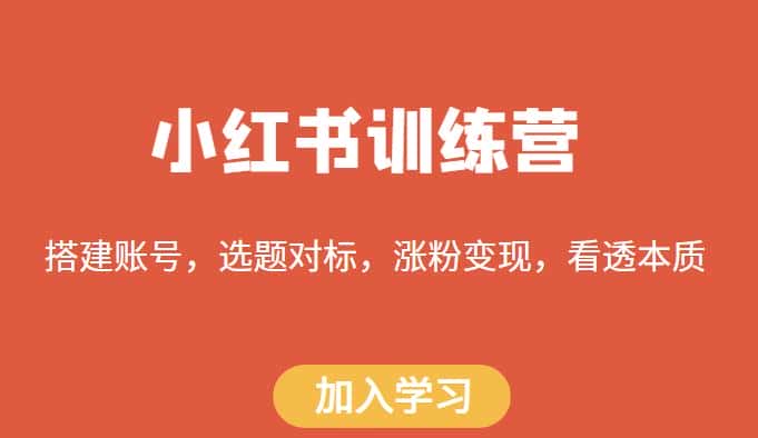 小红书训练营，搭建账号，选题对标，涨粉变现，看透本质