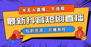 （6784期）最新抖音短剧半无人直播，不违规日入500+-优优云创网