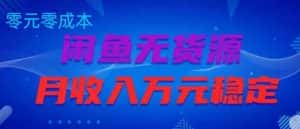 闲鱼无货源项目，零元零成本月收入稳定万元【揭秘】-优优云创网