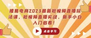 推易电商2023最新短视频直播玩法课,短视频直播实战,新手小白入门必看!-优优云创网