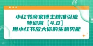 (6796期)小红书商家 博主精准引流特训营【4.0】用小红书放大你的生意势能-优优云创网
