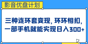 (6800期)影音优盘计划,三种连环套变现,环环相扣,一部手机就能实现日入300+-优优云创网