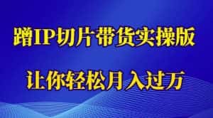 蹭这个IP切片带货实操版,让你轻松月入过万(教程+素材)-优优云创网