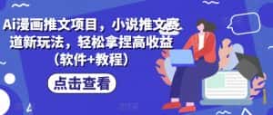 Ai漫画推文项目,小说推文赛道新玩法,轻松拿捏高收益(软件+教程)-优优云创网