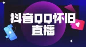 抖音怀旧QQ直播间玩法，一单199，日赚1000+（教程+软件+素材）【揭秘】-优优云创网