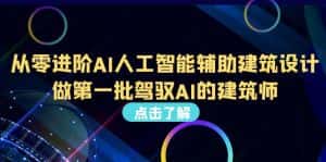 （6811期）从0进阶AI人工智能辅助建筑设计，做第一批驾驭AI的建筑师（22节视频课）-优优云创网