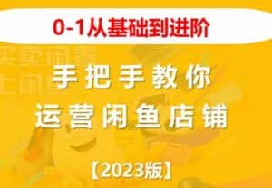 2023版0-1从基础到进阶,手把手教你运营闲鱼店铺-优优云创网