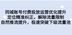 （6820期）同城账号付费投放优化提升，定位精准纠正，解除流量限制，自然推流提…-优优云创网