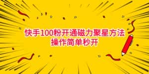 （6823期）最新外面收费398的快手100粉开通磁力聚星方法操作简单秒开-优优云创网