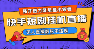 （6827期）快手短剧无人直播强开磁力聚星挂小铃铛-优优云创网