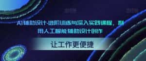 AI辅助设计-进阶训练与深入实践课程,利用人工智能辅助设计创作-优优云创网