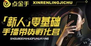 2023点金手·新人零基础手播带货孵化营：账号运营篇+主播话术篇+数据流量篇等-优优云创网
