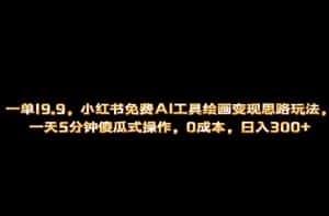 （6839期）小红书免费AI工具绘画变现玩法，一天5分钟傻瓜式操作，0成本日入300+-优优云创网
