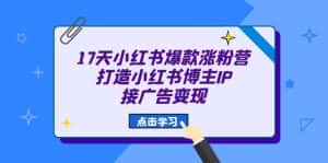 （6843期）17天 小红书爆款 涨粉营（广告变现方向）打造小红书博主IP、接广告变现-优优云创网