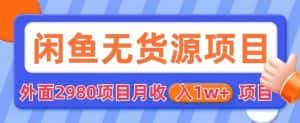 外面2980卖闲鱼无货源项目，月收入1w+【揭秘】-优优云创网