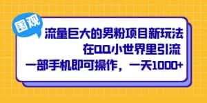 （6845期）流量巨大的男粉项目新玩法，在QQ小世界里引流 一部手机即可操作，一天1000+-优优云创网