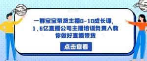 一群宝宝带货主播0-10成长课,1.6亿直播公司主播培训负责人教你做好直播带货-优优云创网
