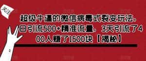 超级牛逼的微信病毒式裂变玩法，日引流500+精准流量，3天引流了400人赚了1500块【揭秘】-优优云创网