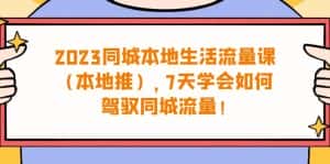 (6855期)2023同城本地生活·流量课(本地推),7天学会如何驾驭同城流量(31节课)-优优云创网