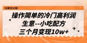 (6870期)操作简单的冷门高利润生意–小吃配方,三个月变现10w+(教程+配方资料)-优优云创网