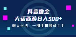 (6871期)抖音撸金,大话西游日入500+,懒人玩法,一部手机即可上手-优优云创网