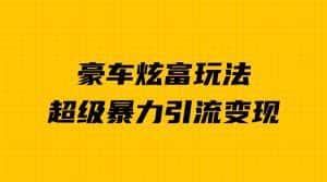 (6873期)豪车炫富独家玩法,暴力引流多重变现,手把手教学-优优云创网