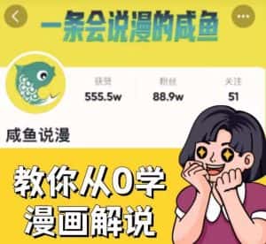 咸鱼说漫·教你从0学漫画解说 ：2个月时间涨粉88w，多种变现模式，一条视频收入过万-优优云创网