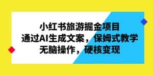 (6886期)小红书旅游掘金项目,通过AI生成文案,保姆式教学,无脑操作,硬核变现-优优云创网