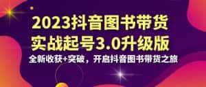 (6889期)2023抖音 图书带货实战起号3.0升级版:全新收获+突破,开启抖音图书带货…-优优云创网