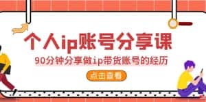 （6891期）2023个人ip账号分享课，90分钟分享做ip带货账号的经历-优优云创网