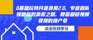 0基础玩转抖音卖房2.0,专业团队领跑你的卖房之路,教你做短视频变现的地产号-优优云创网