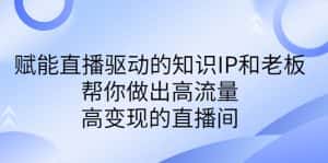 （6903期）某付费课-赋能直播驱动的知识IP和老板，帮你做出高流量、高变现的直播间-优优云创网